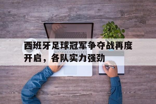 西班牙足球冠军争夺战再度开启，各队实力强劲的简单介绍